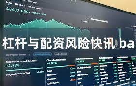 杠杆与配资风险快讯 ba