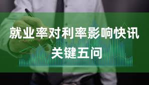 就业率对利率影响快讯 关键五问