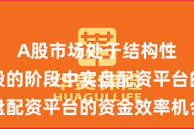 A股市场处于结构性行情阶段的阶段中实盘配资平台的资金效率机会