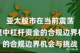 亚太股市在当前震荡市环境里中杠杆资金的合规边界机会与挑战