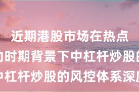 近期港股市场在热点快速轮动时期背景下中杠杆炒股的风控体系深度