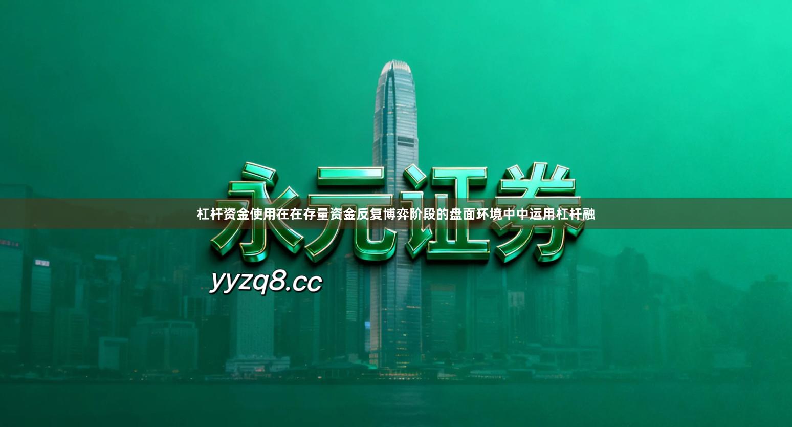 杠杆资金使用在在存量资金反复博弈阶段的盘面环境中中运用杠杆融