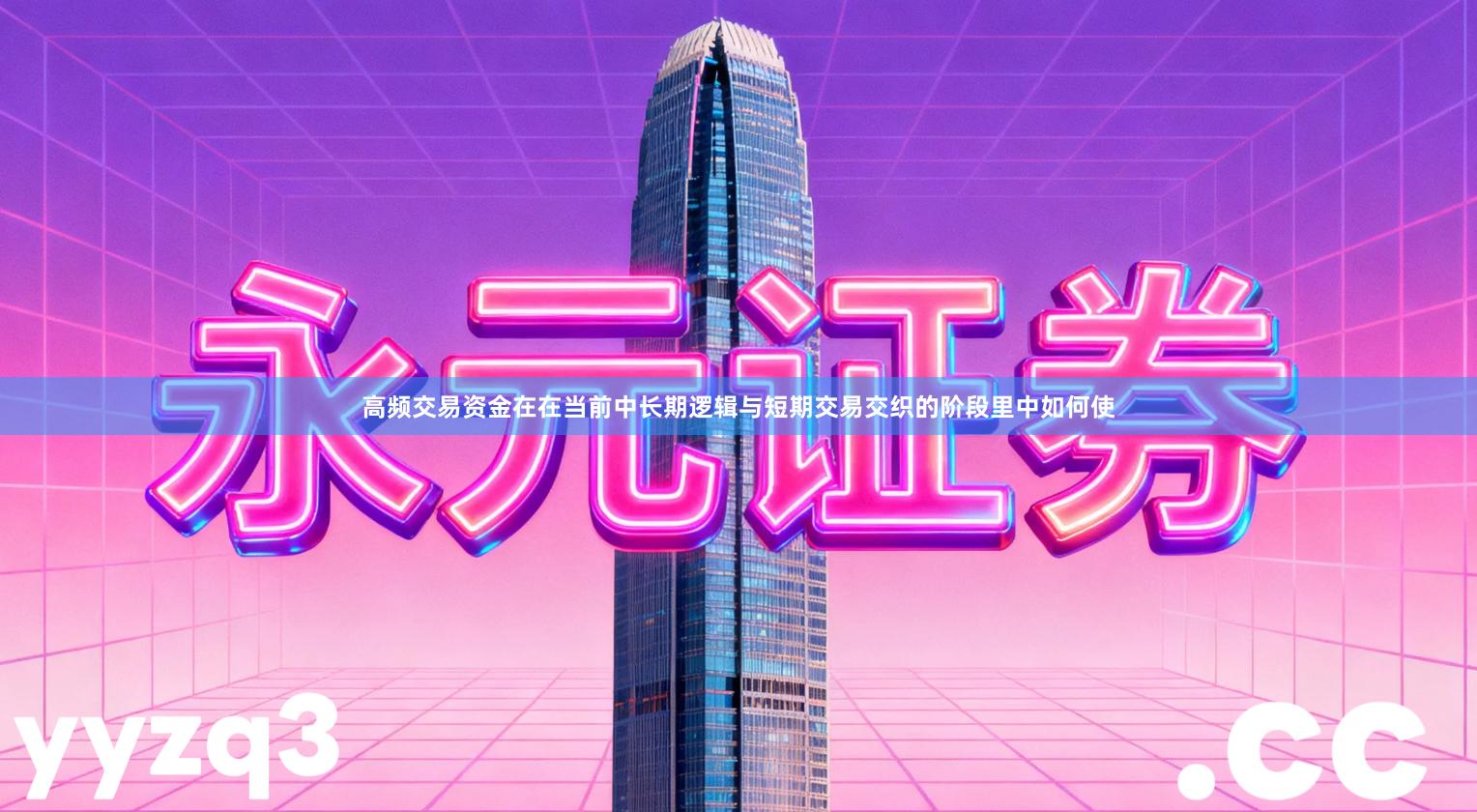 高频交易资金在在当前中长期逻辑与短期交易交织的阶段里中如何使