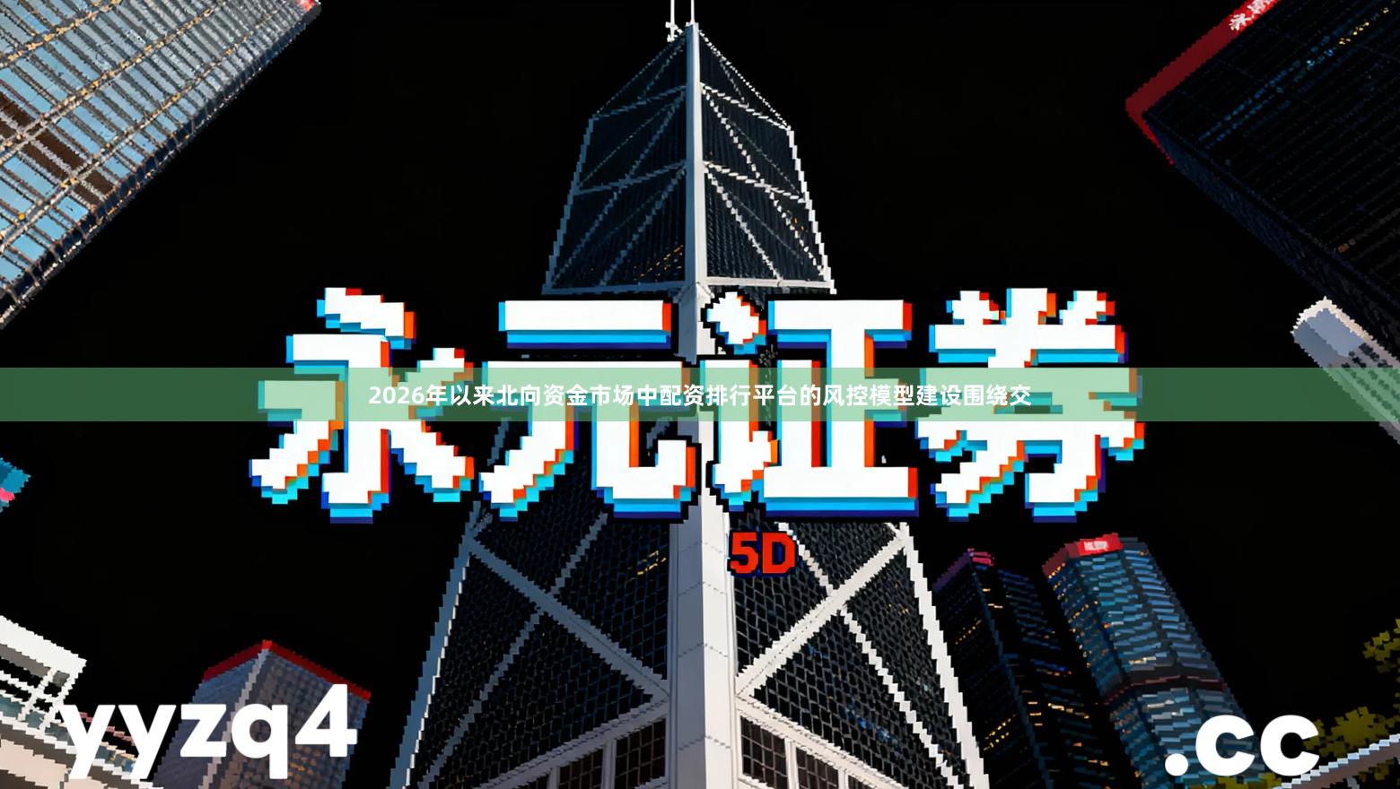 2026年以来北向资金市场中配资排行平台的风控模型建设围绕交