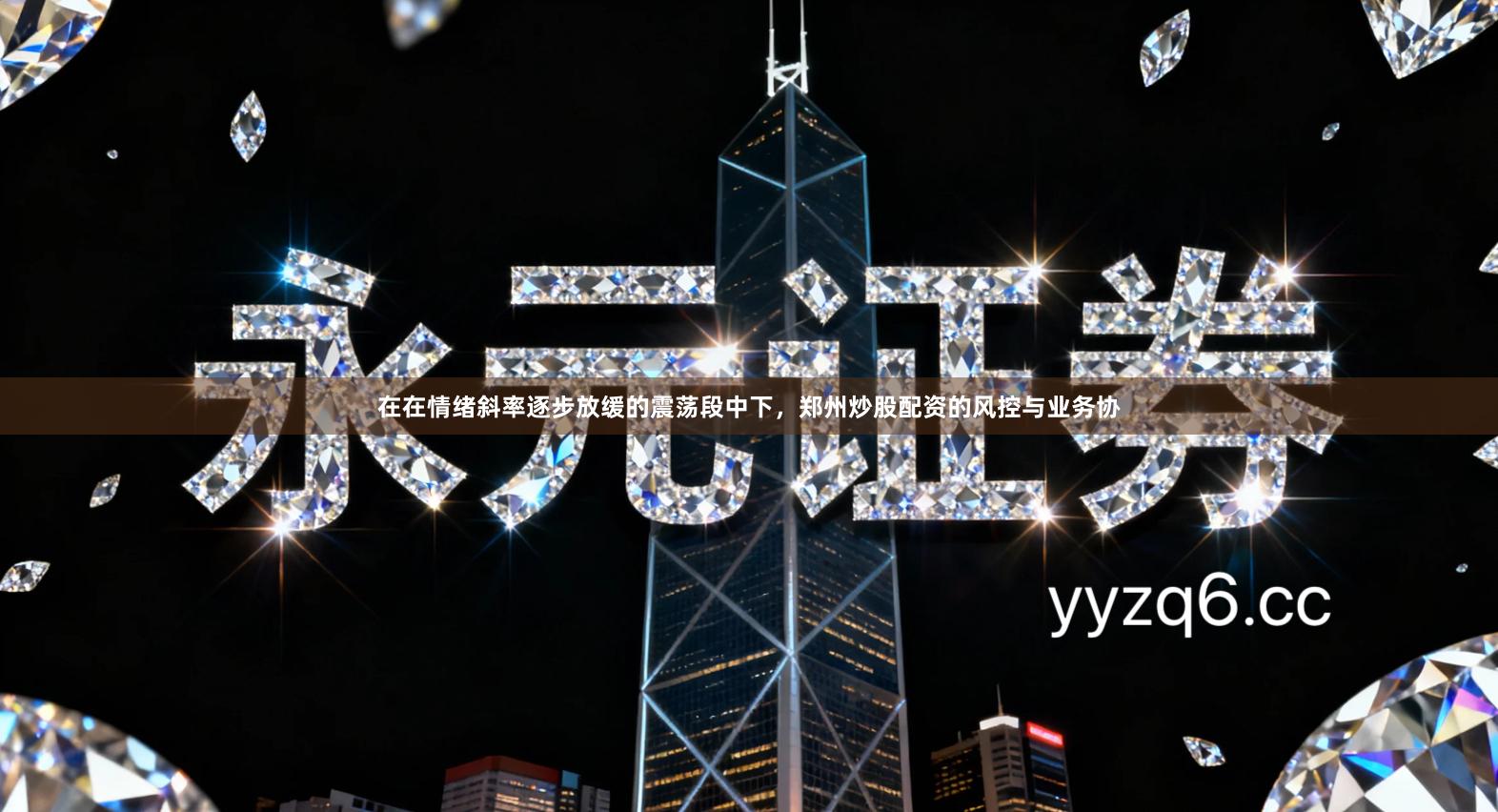 在在情绪斜率逐步放缓的震荡段中下，郑州炒股配资的风控与业务协